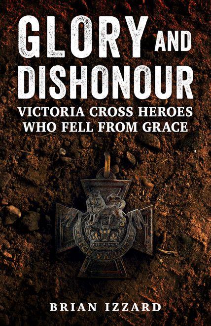 Glory and Dishonour (Victoria Cross Heroes Whose Lives Ended in Tragedy or Disgrace) by Brian Izzard, 9781398133501