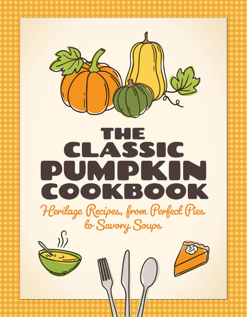The Classic Pumpkin Cookbook (Heritage Recipes, from Perfect Pies to Savory Soups), 9781647557010