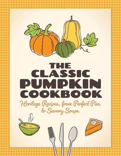 The Classic Pumpkin Cookbook (Heritage Recipes, from Perfect Pies to Savory Soups) by , 9781647557010