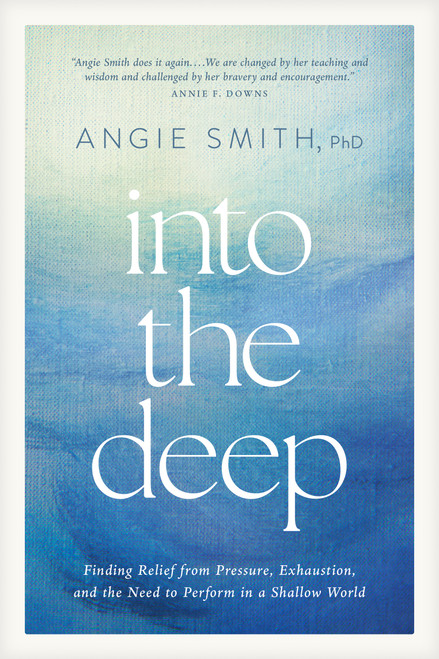 Into the Deep (Finding Relief from Pressure, Exhaustion, and the Need to Perform in a Shallow World) by Angie Smith, 9798400513435