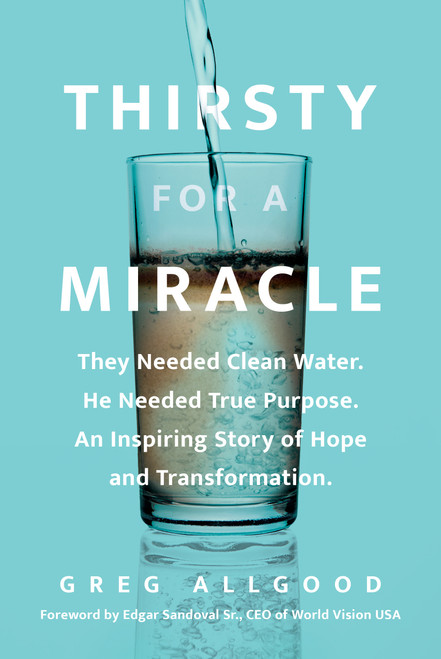 Thirsty for a Miracle (They Needed Clean Water. He Needed True Purpose. An Inspiring Story of Hope and Transformation.) by Greg Allgood, Edgar Sandoval Sr., 9798400513718