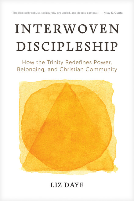 Interwoven Discipleship (How the Trinity Redefines Power, Belonging, and Christian Community) by Liz Daye, 9798898021405