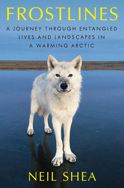 Frostlines (A Journey Through Entangled Lives and Landscapes in a Warming Arctic, from Alaska to Greenland to the Russian Border) by Neil Shea, 9780063138582