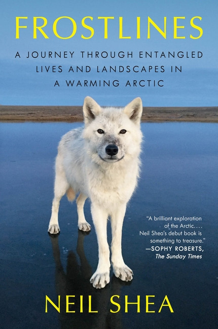 Frostlines (A Journey Through Entangled Lives and Landscapes in a Warming Arctic, from Alaska to Greenland to the Russian Border) by Neil Shea, 9780063138582