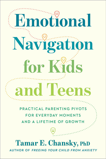 Emotional Navigation for Kids and Teens (Practical Parenting Pivots for Everyday Moments and a Lifetime of Growth) by Tamar E. Chansky, PhD, 9780306836978