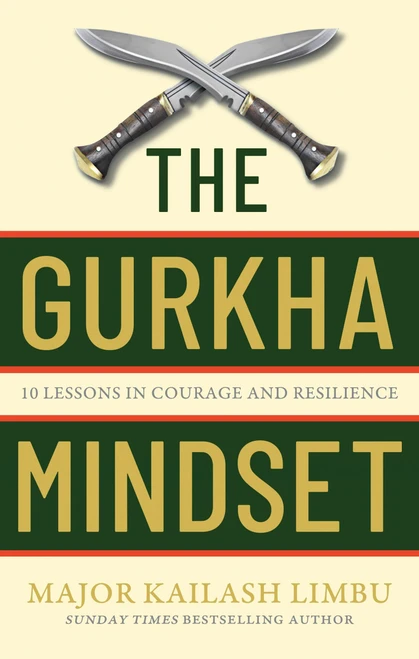 The Gurkha Mindset (10 Lessons in Courage and Resilience) by Major Kailash Limbu, 9780349440330