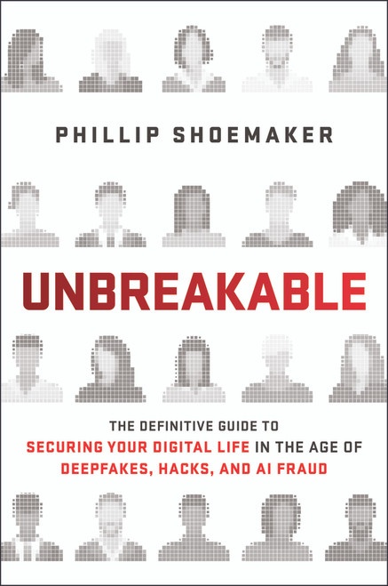 Unbreakable (The Definitive Guide to Securing Your Digital Life in the Age of Deepfakes, Hacks, and AI Fraud) by Phillip Shoemaker, 9781394445547