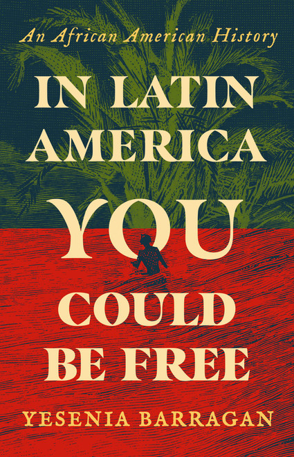 In Latin America You Could Be Free (An African American History) by Yesenia Barragan, 9781541608924