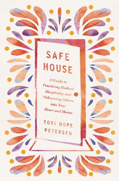 Safe House (A Guide to Practicing Radical Hospitality and Welcoming Others into Your Heart and Home) by Tori Hope Petersen, 9781400250004