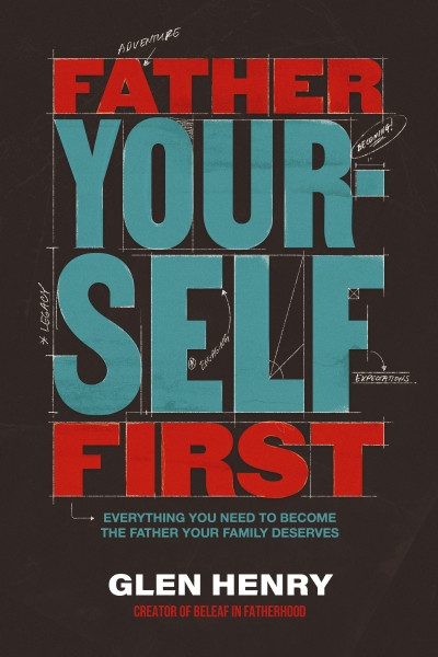 Father Yourself First (Everything You Need to Become the Father Your Family Deserves) by Glen Henry, 9781400254033
