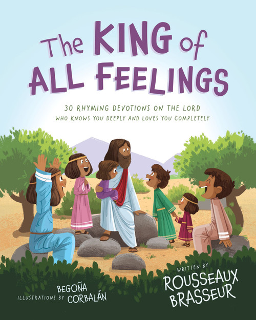 The King of All Feelings (30 Rhyming Devotions on the Lord Who Knows You Deeply and Loves You Completely) by Rousseaux Brasseur, Begona Corbalan, 9780310166917