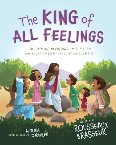 The King of All Feelings (30 Rhyming Devotions on the Lord Who Knows You Deeply and Loves You Completely) by Rousseaux Brasseur, Begona Corbalan, 9780310166917