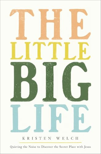 The Little Big Life (Quieting the Noise to Discover the Secret Place with Jesus) by Kristen Welch, 9780310370949