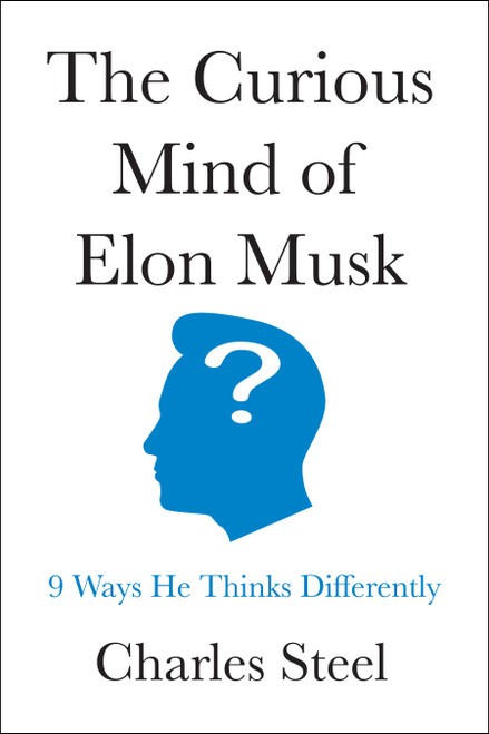 The Curious Mind of Elon Musk (9 Ways He Thinks Differently) by Charles Steel, 9798886454314