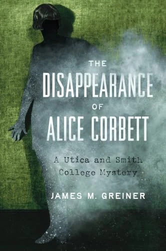 The Disappearance of Alice Corbett (A Utica and Smith College Mystery) by James M. Greiner, 9781467172158