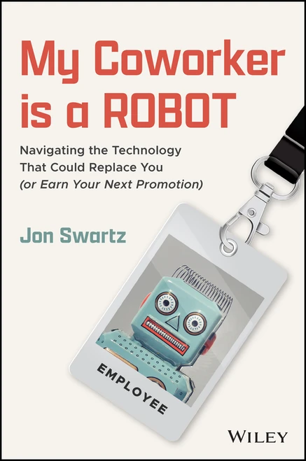 My Coworker is a Robot (Navigating the Technology That Could Replace You (Or Earn Your Next Promotion)) by Jon Swartz, 9781394343423