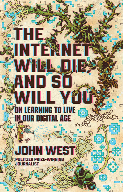 The Internet Will Die, and So Will You (On Learning to Live in Our Digital Age) by John West, 9780802885425