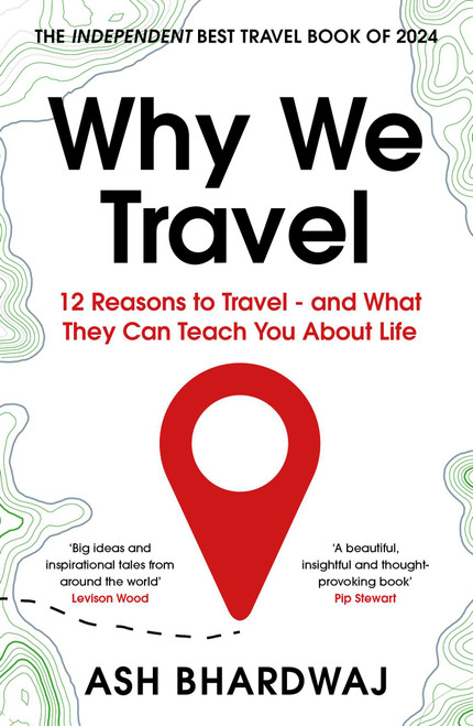 Why We Travel (12 reasons we travel and what they reveal about Happiness, Curiosity, Healing, and the Human Spirit) by Ash Bhardwaj, 9781915798817