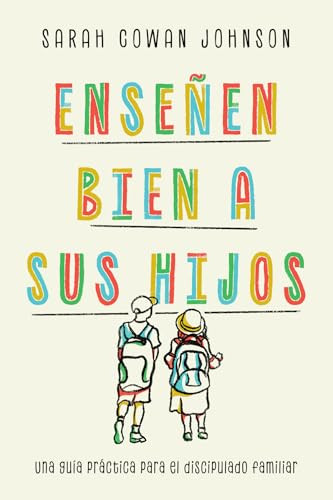 Enseñen bien a sus hijos (Una guía práctica para el discipulado familiar) (Spanish Edition) by Sarah Cowan Johnson, Livia Giselle Seidel, Sofía Castillo, 9781514012505