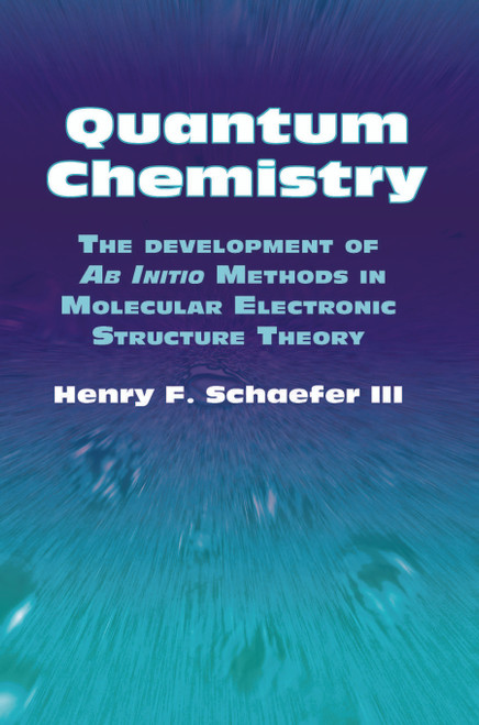 Quantum Chemistry (The Development of Ab Initio Methods in Molecular Electronic Structure Theory) by Henry F. Schaefer III, 9780486432465