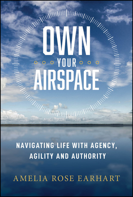 Own Your Airspace (Navigating Life with Agency, Agility and Authority) by Amelia R. Earhart, 9781394426874