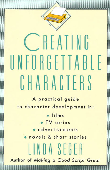 Creating Unforgettable Characters (A Practical Guide to Character Development in Films, TV Series, Advertisements, Novels & Short Stories) by Linda Seger, 9780805011715
