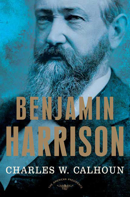 Benjamin Harrison (The American Presidents Series: The 23rd President, 1889-1893) by Charles W. Calhoun, Arthur M. Schlesinger, Jr., 9780805069525