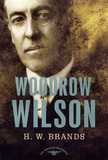 Woodrow Wilson (The American Presidents Series: The 28th President, 1913-1921) by H. W. Brands, Arthur M. Schlesinger, Jr., 9780805069556