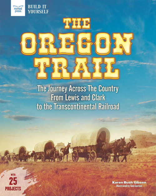 The Oregon Trail (The Journey Across the Country From Lewis and Clark to the Transcontinental Railroad With 25 Projects) by Karen Bush Gibson, Tom Casteel, 9781619305762