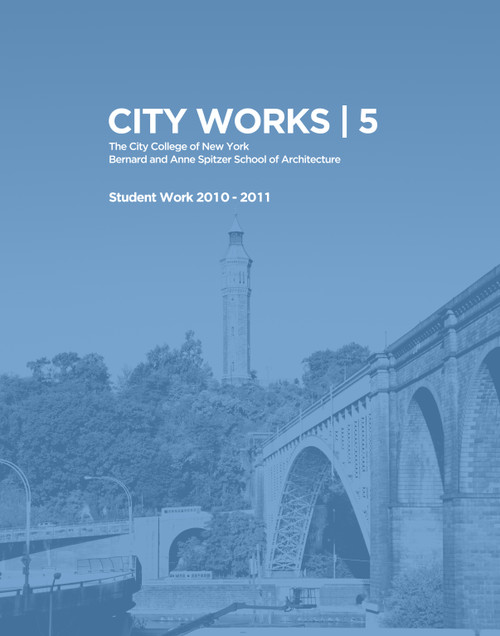 City Works 5 (Student Work 2010-2011, The City College of New York, Bernard and Anne Spitzer School of Architecture) by George Ranalli, Bradley Horn, 9789881619457