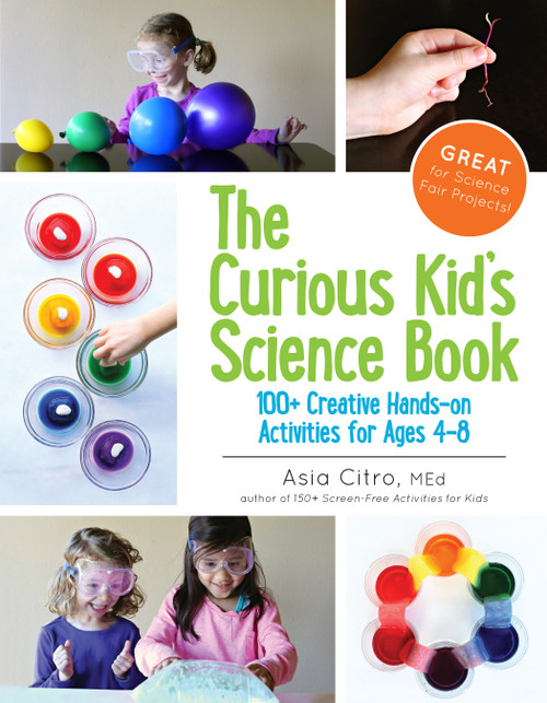 The Curious Kid's Science Book (100+ Creative Hands-On Activities for Ages 4-8) by Asia Citro, Asia Citro, 9781943147007