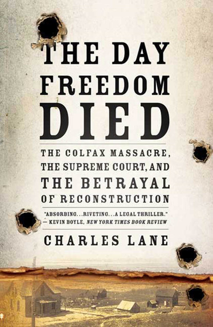 The Day Freedom Died (The Colfax Massacre, the Supreme Court, and the Betrayal of Reconstruction) by Charles Lane, 9780805089226