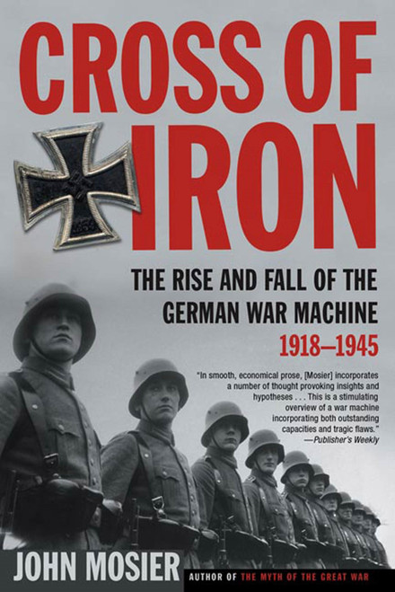Cross of Iron (The Rise and Fall of the German War Machine, 1918-1945) by John Mosier, 9780805083217