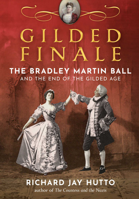 Gilded Finale (The Bradley Martin Ball and the End of the Gilded Age) by Richard Jay Hutto, 9781493095162
