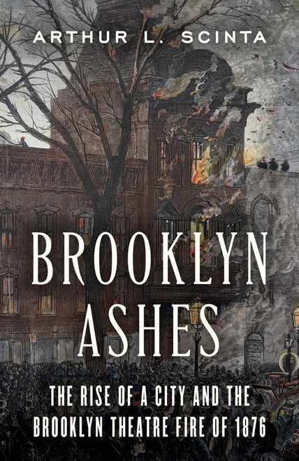 Brooklyn Ashes (The Rise of a City and the Brooklyn Theatre Fire of 1876) by Arthur L Scinta, 9781493098682