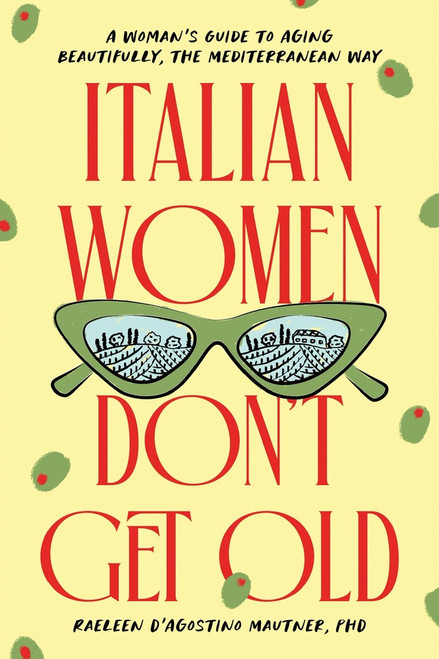 Italian Women Don't Get Old (A Woman's Guide to Aging Beautifully, the Mediterranean Way) by Raeleen D'Agostino Mautner Ph.D., 9781464262784