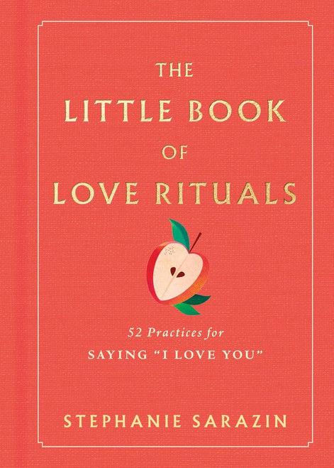 The Little Book of Love Rituals (52 Practices for Saying "I Love You") by Stephanie Sarazin, 9781464294815