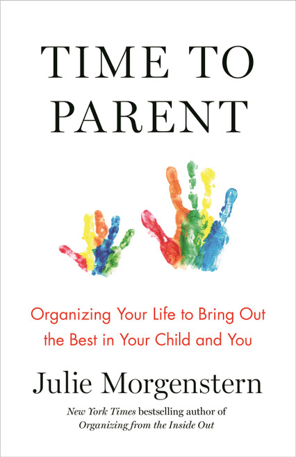 Time to Parent (Organizing Your Life to Bring Out the Best in Your Child and You) by Julie Morgenstern, 9781627797436