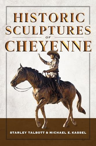 Historic Sculptures of Cheyenne by Starley Talbott, Michael E. Kassel, 9781540299246