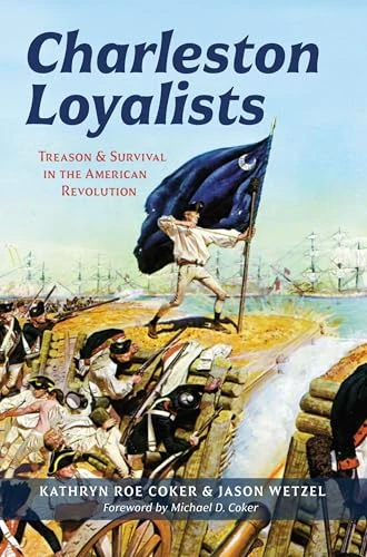 Charleston Loyalists (Treason and Survival in the American Revolution) by Kathryn Roe Coker, Jason Wetzel, Michael D. Coker, 9781540299291