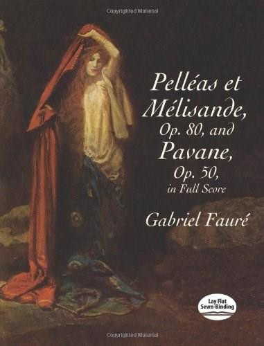 Pelléas et Mélisande, Op. 80, and Pavane, Op. 50, In Full Score by Gabriel Fauré, 9780486413891