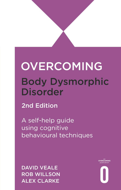 Overcoming Body Image Problems Including Body Dysmorphic Disorder 2nd Edition (A self-help guide using cognitive behavioural techniques) by David Veale, Rob Willson, Alex Clarke, 9781472148476