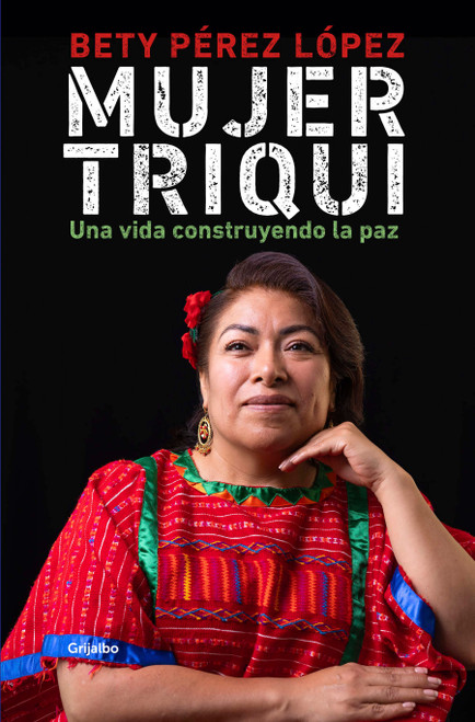 Mujer triqui: Una vida construyendo la paz / Triqui Woman (Spanish Edition) by Betty Pérez López, 9786073866774