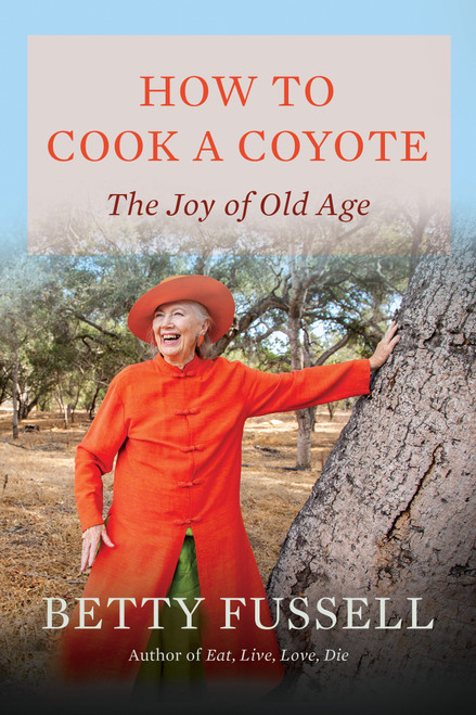 How to Cook a Coyote (The Joy of Old Age) by Betty Fussell, 9781640098046