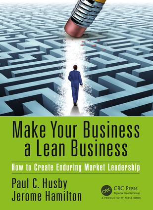 Make Your Business a Lean Business (How to Create Enduring Market Leadership) by Paul C. Husby, Jerome Hamilton, 9781439829998