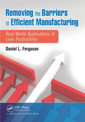 Removing the Barriers to Efficient Manufacturing (Real-World Applications of Lean Productivity) by Daniel L. Ferguson, 9781466555518