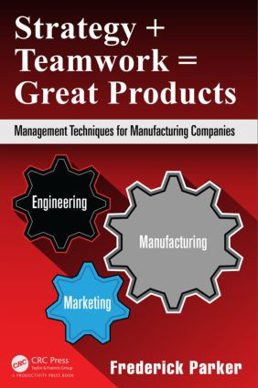 Strategy + Teamwork = Great Products (Management Techniques for Manufacturing Companies) by Frederick Parker, 9781482260106