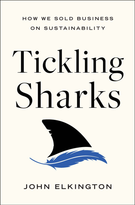 Tickling Sharks (How We Sold Business on Sustainability) by John Elkington, 9781639080908