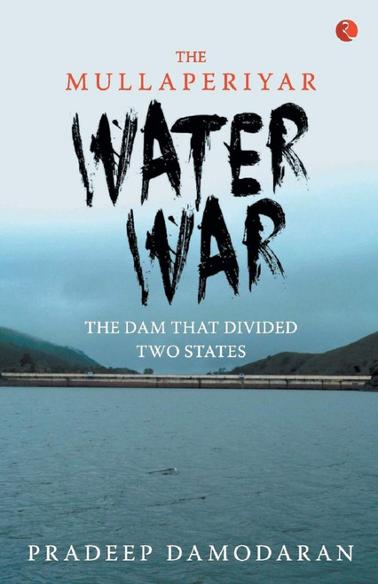 The Mullaperiyar Water War: The Dam That Divided Two States by Pradeep Damodaran, 9788129135605