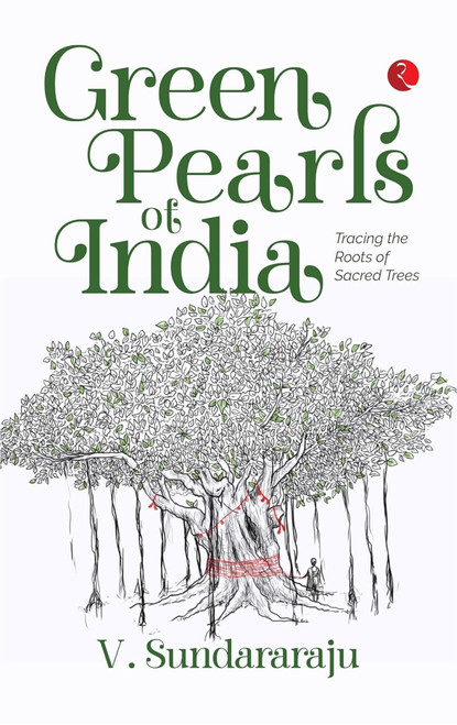 Green Pearls of India: Tracing the Roots of Sacred Trees by V. Sundararaju, 9789357025409
